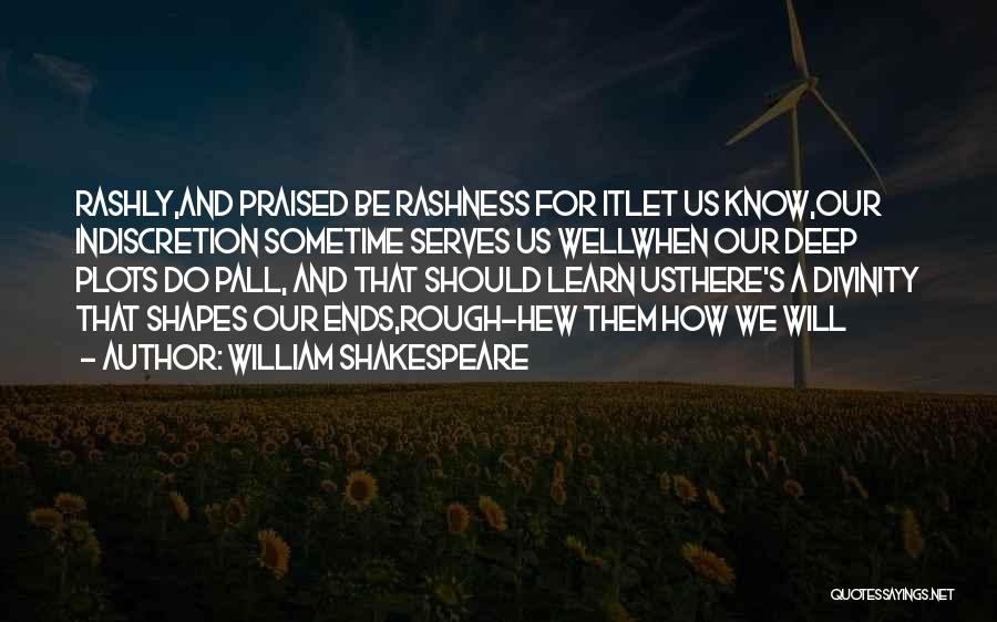William Shakespeare Quotes: Rashly,and Praised Be Rashness For Itlet Us Know,our Indiscretion Sometime Serves Us Wellwhen Our Deep Plots Do Pall, And That