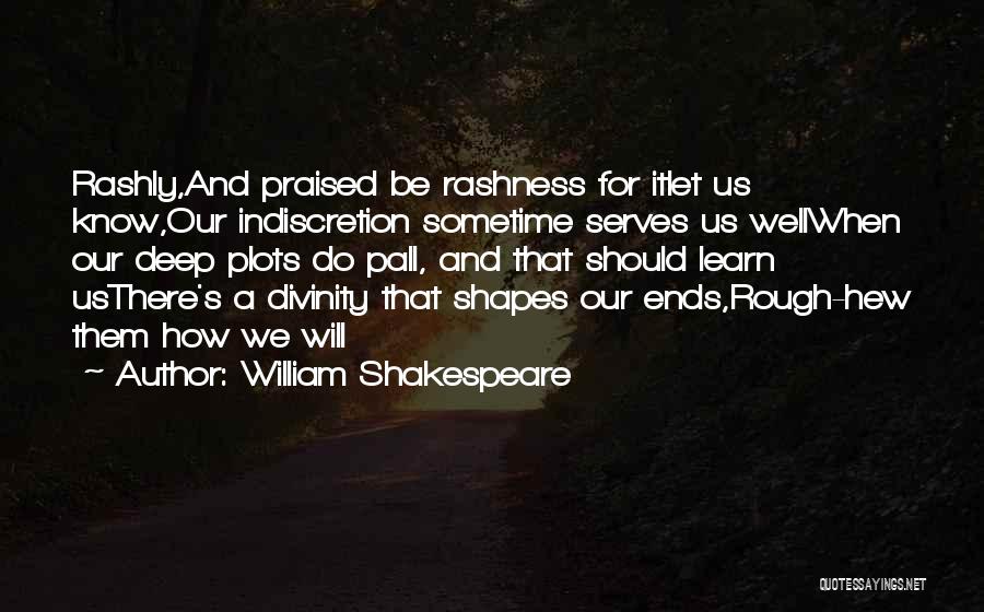 William Shakespeare Quotes: Rashly,and Praised Be Rashness For Itlet Us Know,our Indiscretion Sometime Serves Us Wellwhen Our Deep Plots Do Pall, And That