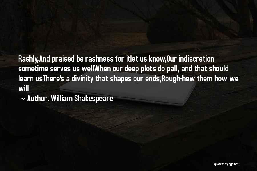 William Shakespeare Quotes: Rashly,and Praised Be Rashness For Itlet Us Know,our Indiscretion Sometime Serves Us Wellwhen Our Deep Plots Do Pall, And That