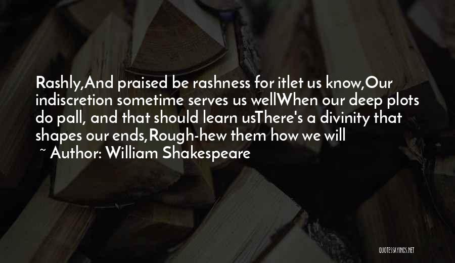 William Shakespeare Quotes: Rashly,and Praised Be Rashness For Itlet Us Know,our Indiscretion Sometime Serves Us Wellwhen Our Deep Plots Do Pall, And That