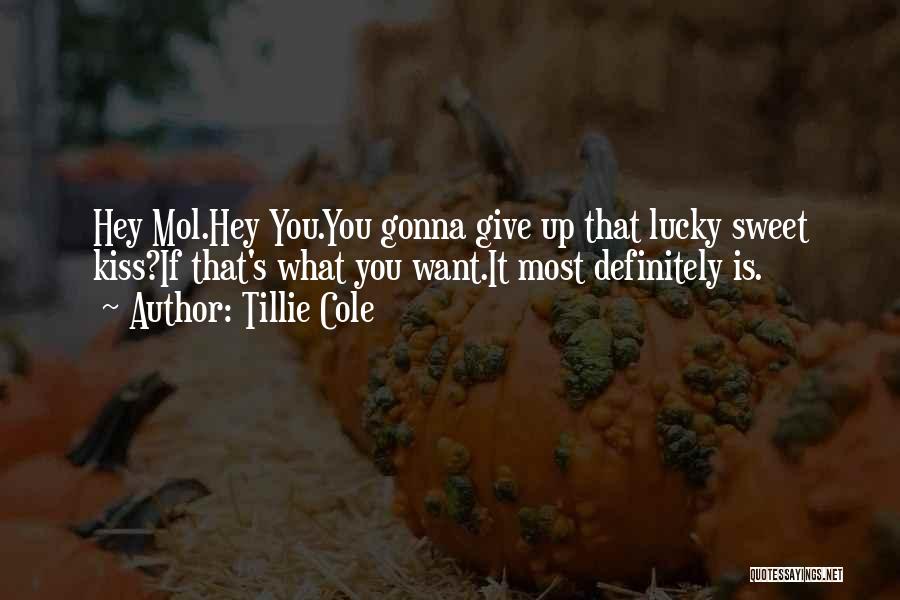 Tillie Cole Quotes: Hey Mol.hey You.you Gonna Give Up That Lucky Sweet Kiss?if That's What You Want.it Most Definitely Is.