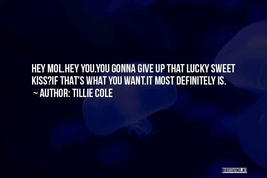 Tillie Cole Quotes: Hey Mol.hey You.you Gonna Give Up That Lucky Sweet Kiss?if That's What You Want.it Most Definitely Is.