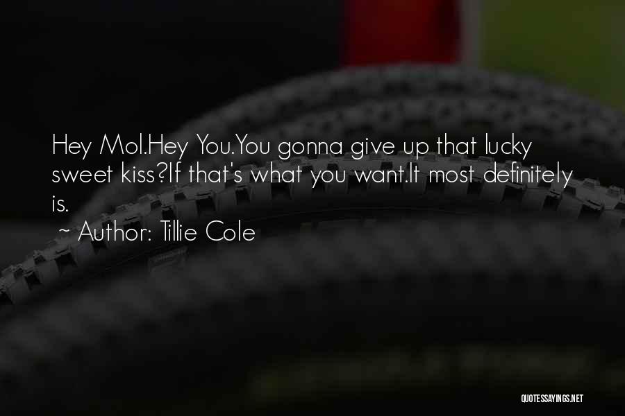 Tillie Cole Quotes: Hey Mol.hey You.you Gonna Give Up That Lucky Sweet Kiss?if That's What You Want.it Most Definitely Is.