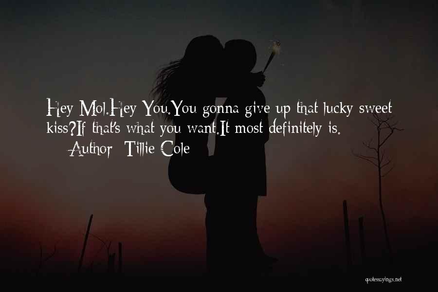 Tillie Cole Quotes: Hey Mol.hey You.you Gonna Give Up That Lucky Sweet Kiss?if That's What You Want.it Most Definitely Is.