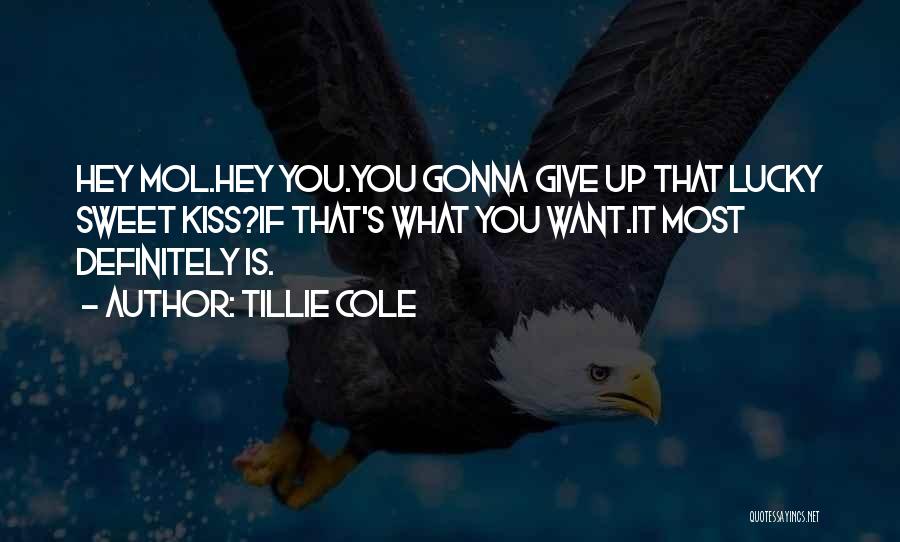 Tillie Cole Quotes: Hey Mol.hey You.you Gonna Give Up That Lucky Sweet Kiss?if That's What You Want.it Most Definitely Is.