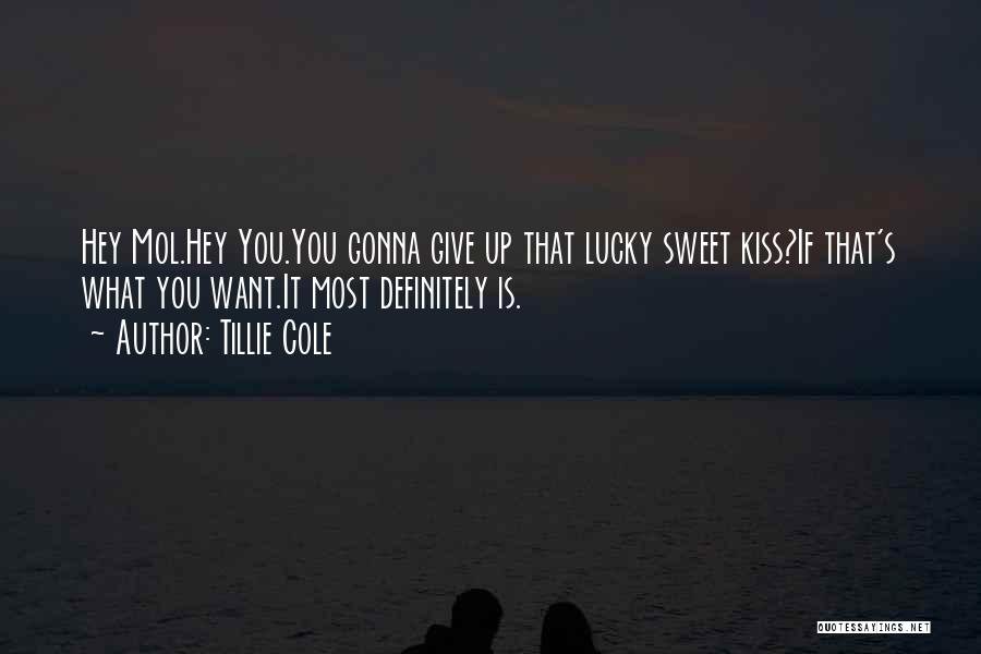 Tillie Cole Quotes: Hey Mol.hey You.you Gonna Give Up That Lucky Sweet Kiss?if That's What You Want.it Most Definitely Is.