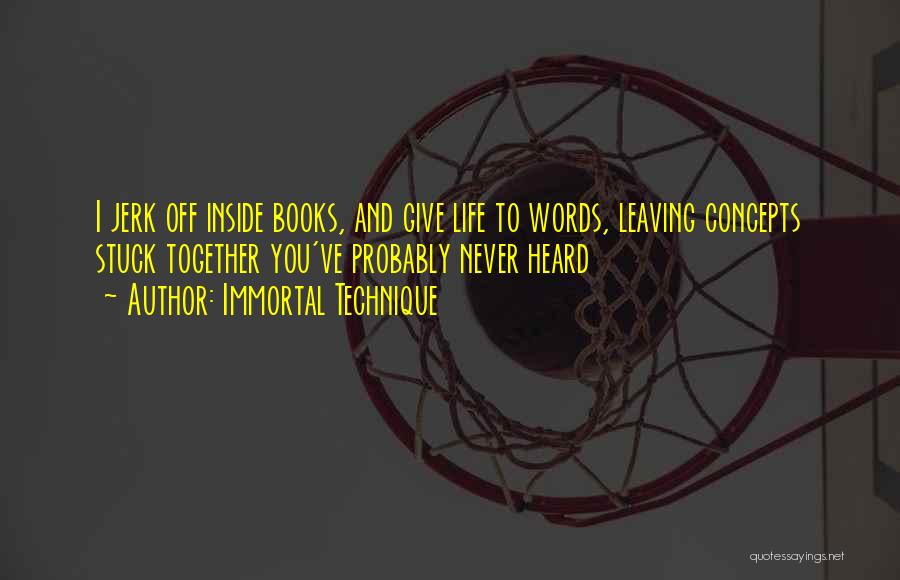 Immortal Technique Quotes: I Jerk Off Inside Books, And Give Life To Words, Leaving Concepts Stuck Together You've Probably Never Heard