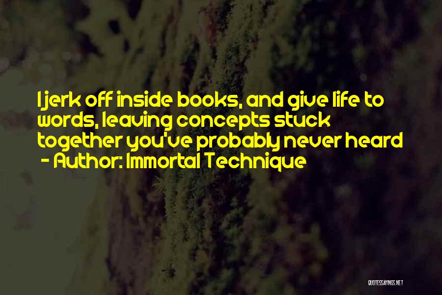 Immortal Technique Quotes: I Jerk Off Inside Books, And Give Life To Words, Leaving Concepts Stuck Together You've Probably Never Heard