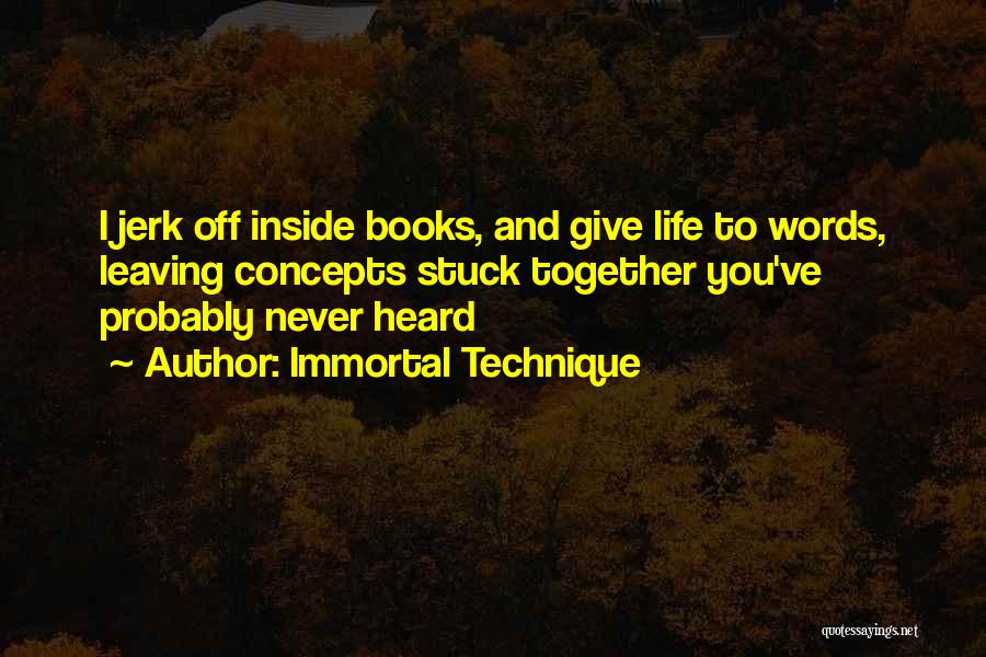 Immortal Technique Quotes: I Jerk Off Inside Books, And Give Life To Words, Leaving Concepts Stuck Together You've Probably Never Heard