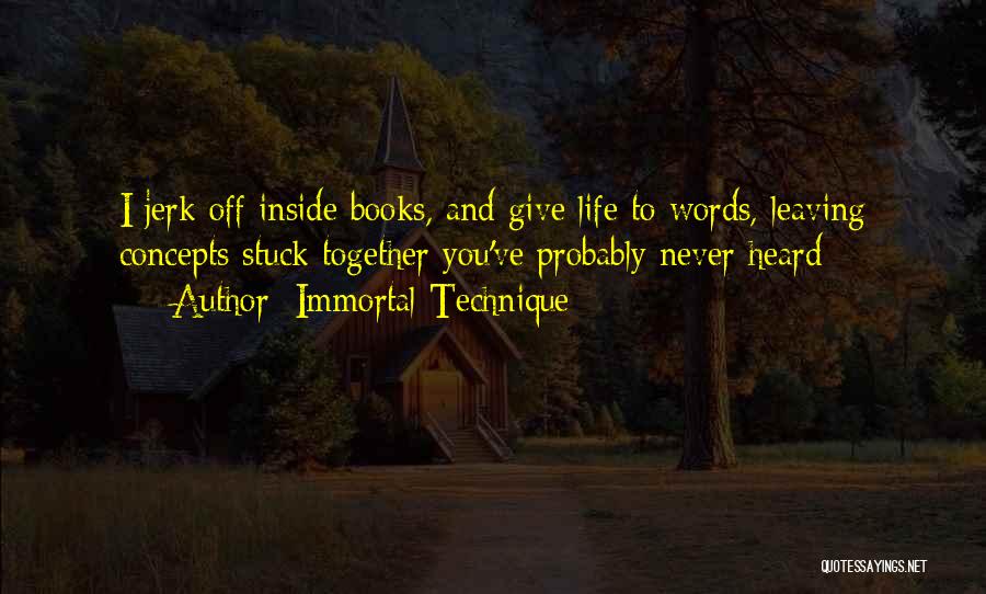 Immortal Technique Quotes: I Jerk Off Inside Books, And Give Life To Words, Leaving Concepts Stuck Together You've Probably Never Heard