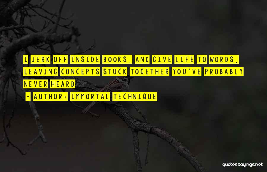 Immortal Technique Quotes: I Jerk Off Inside Books, And Give Life To Words, Leaving Concepts Stuck Together You've Probably Never Heard