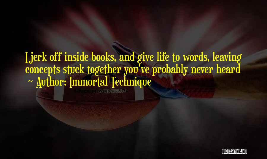 Immortal Technique Quotes: I Jerk Off Inside Books, And Give Life To Words, Leaving Concepts Stuck Together You've Probably Never Heard