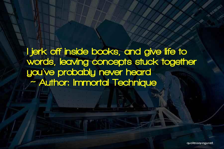 Immortal Technique Quotes: I Jerk Off Inside Books, And Give Life To Words, Leaving Concepts Stuck Together You've Probably Never Heard