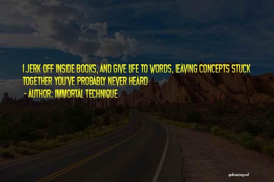 Immortal Technique Quotes: I Jerk Off Inside Books, And Give Life To Words, Leaving Concepts Stuck Together You've Probably Never Heard