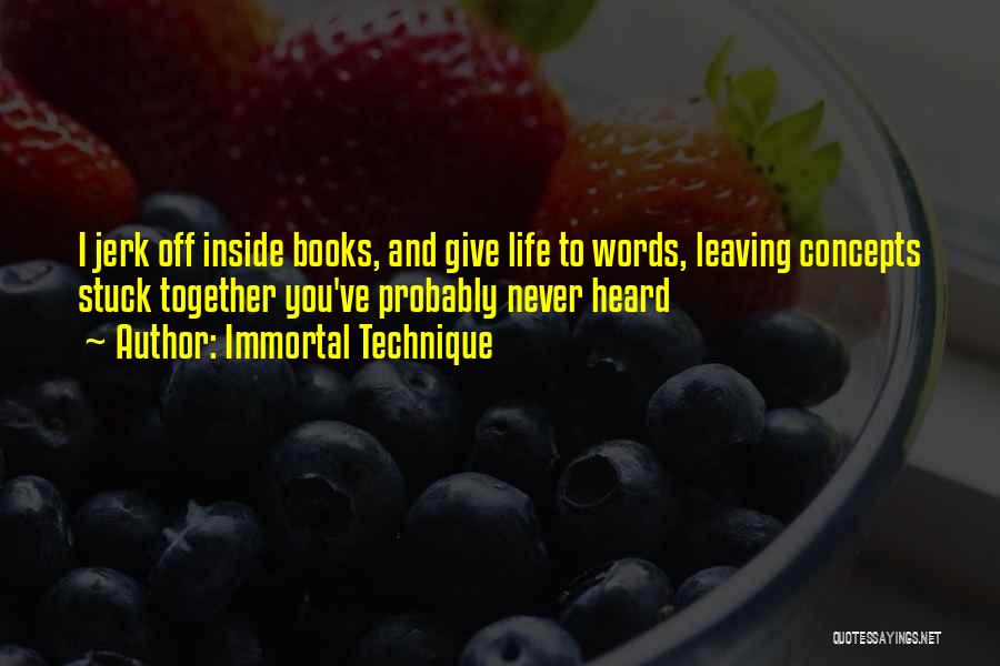 Immortal Technique Quotes: I Jerk Off Inside Books, And Give Life To Words, Leaving Concepts Stuck Together You've Probably Never Heard
