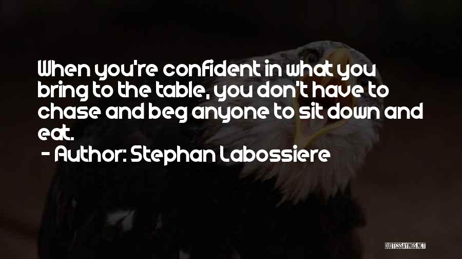 Stephan Labossiere Quotes: When You're Confident In What You Bring To The Table, You Don't Have To Chase And Beg Anyone To Sit