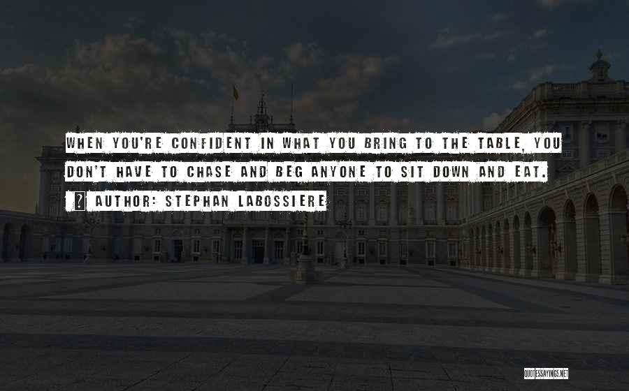 Stephan Labossiere Quotes: When You're Confident In What You Bring To The Table, You Don't Have To Chase And Beg Anyone To Sit