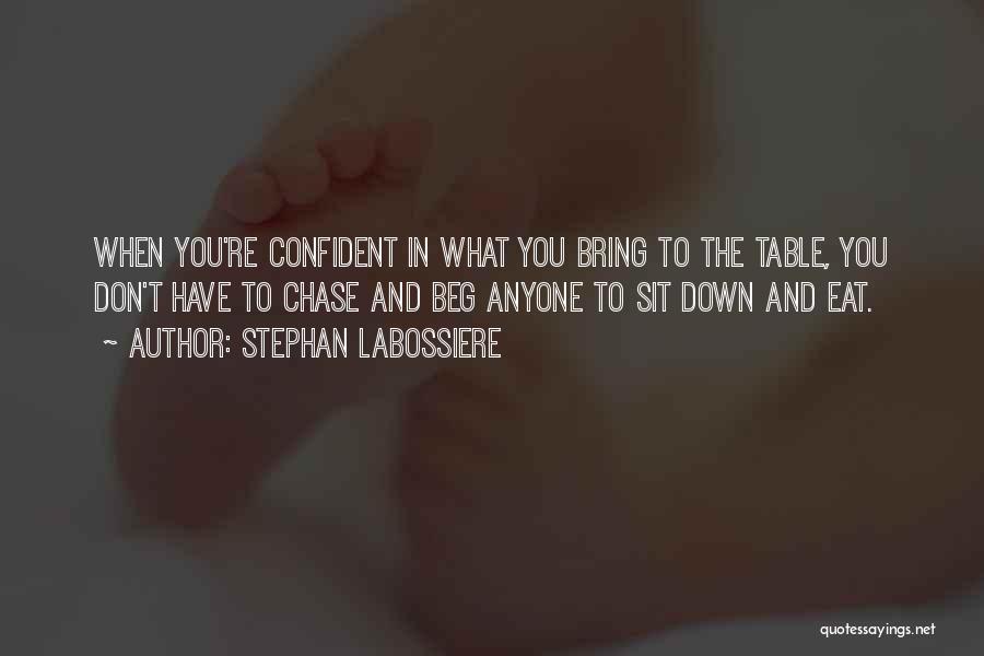 Stephan Labossiere Quotes: When You're Confident In What You Bring To The Table, You Don't Have To Chase And Beg Anyone To Sit