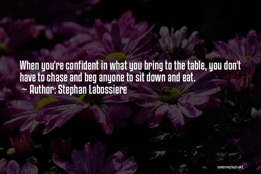 Stephan Labossiere Quotes: When You're Confident In What You Bring To The Table, You Don't Have To Chase And Beg Anyone To Sit