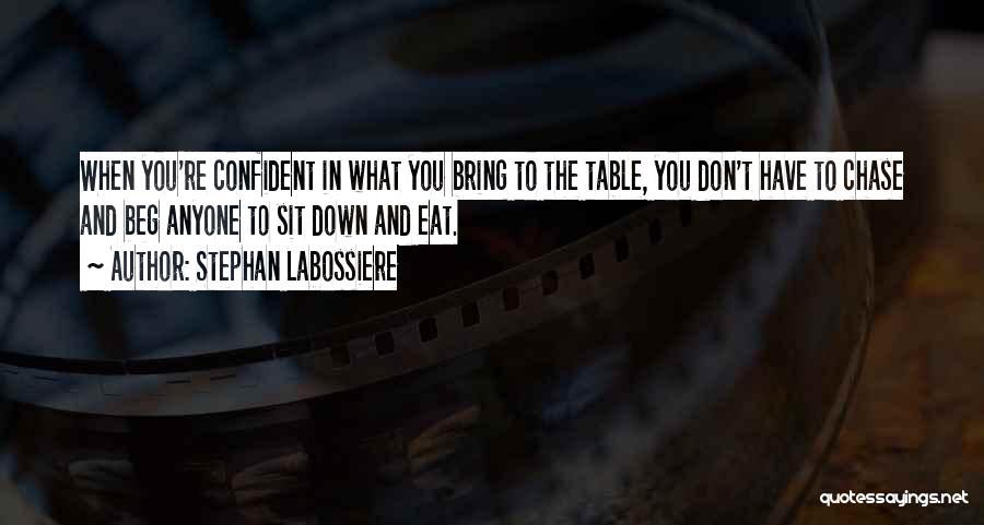 Stephan Labossiere Quotes: When You're Confident In What You Bring To The Table, You Don't Have To Chase And Beg Anyone To Sit