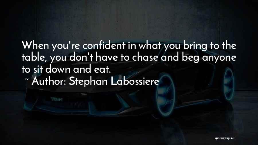 Stephan Labossiere Quotes: When You're Confident In What You Bring To The Table, You Don't Have To Chase And Beg Anyone To Sit