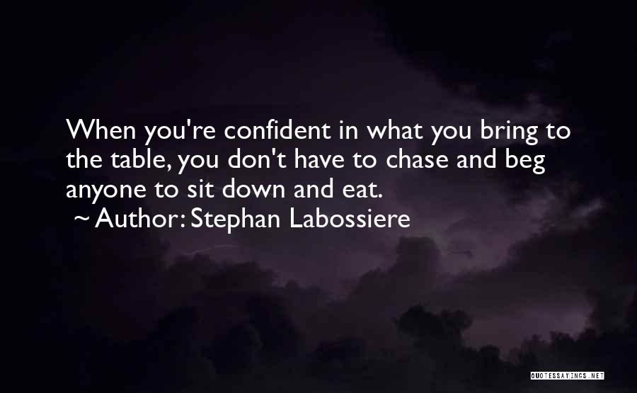 Stephan Labossiere Quotes: When You're Confident In What You Bring To The Table, You Don't Have To Chase And Beg Anyone To Sit