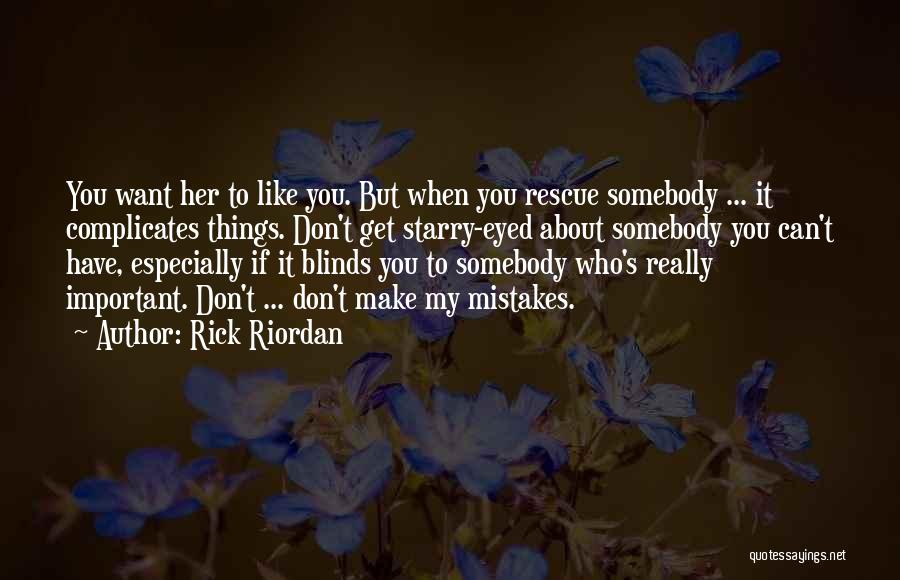 Rick Riordan Quotes: You Want Her To Like You. But When You Rescue Somebody ... It Complicates Things. Don't Get Starry-eyed About Somebody