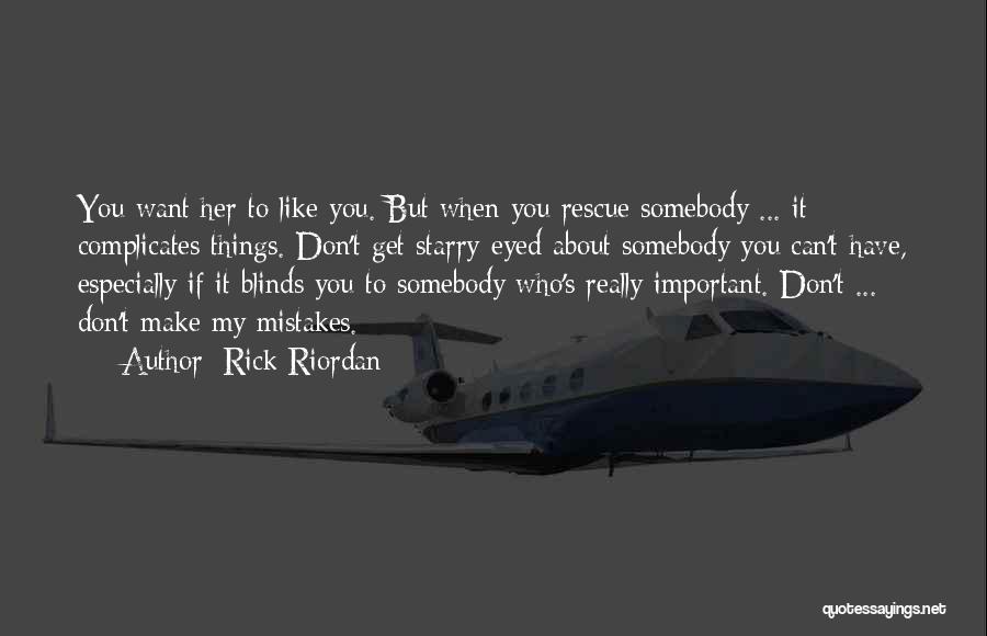 Rick Riordan Quotes: You Want Her To Like You. But When You Rescue Somebody ... It Complicates Things. Don't Get Starry-eyed About Somebody