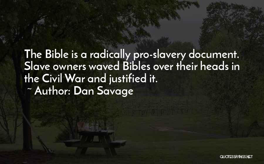 Dan Savage Quotes: The Bible Is A Radically Pro-slavery Document. Slave Owners Waved Bibles Over Their Heads In The Civil War And Justified