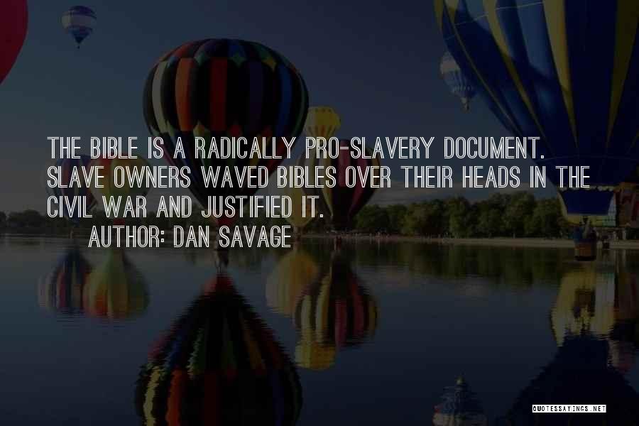 Dan Savage Quotes: The Bible Is A Radically Pro-slavery Document. Slave Owners Waved Bibles Over Their Heads In The Civil War And Justified