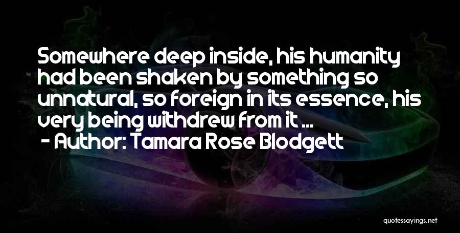 Tamara Rose Blodgett Quotes: Somewhere Deep Inside, His Humanity Had Been Shaken By Something So Unnatural, So Foreign In Its Essence, His Very Being