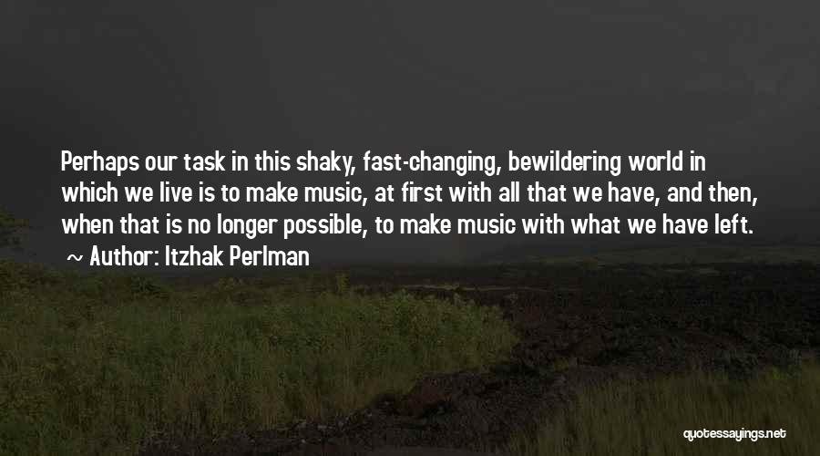 Itzhak Perlman Quotes: Perhaps Our Task In This Shaky, Fast-changing, Bewildering World In Which We Live Is To Make Music, At First With