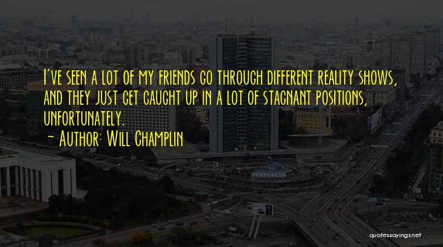 Will Champlin Quotes: I've Seen A Lot Of My Friends Go Through Different Reality Shows, And They Just Get Caught Up In A