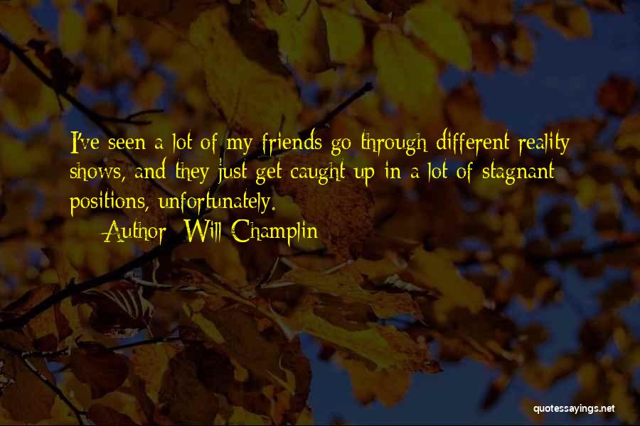 Will Champlin Quotes: I've Seen A Lot Of My Friends Go Through Different Reality Shows, And They Just Get Caught Up In A