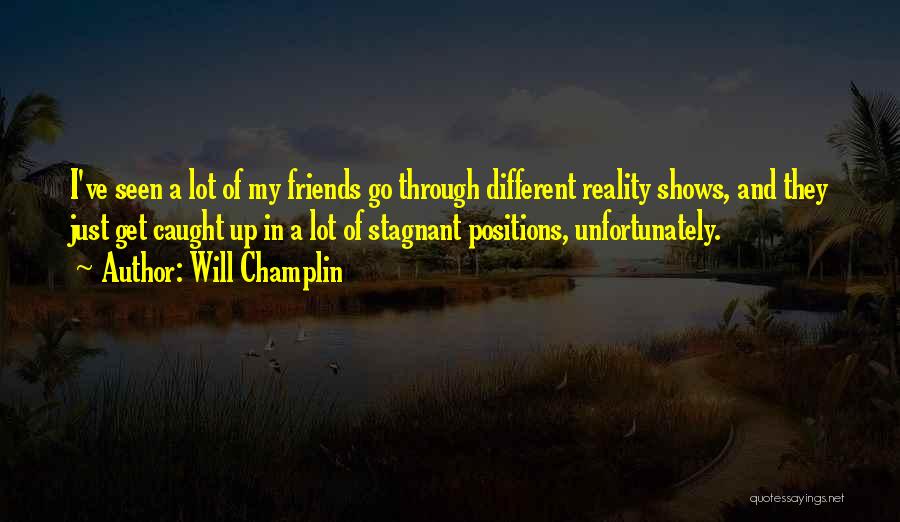 Will Champlin Quotes: I've Seen A Lot Of My Friends Go Through Different Reality Shows, And They Just Get Caught Up In A