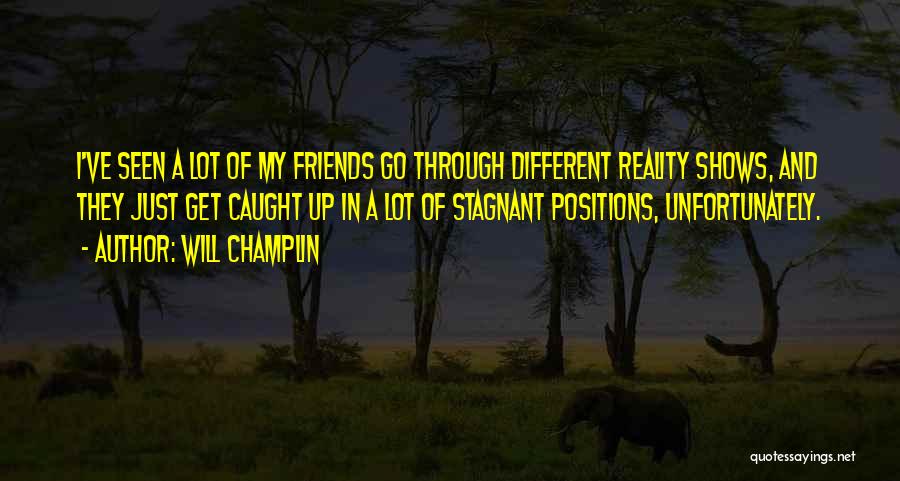 Will Champlin Quotes: I've Seen A Lot Of My Friends Go Through Different Reality Shows, And They Just Get Caught Up In A