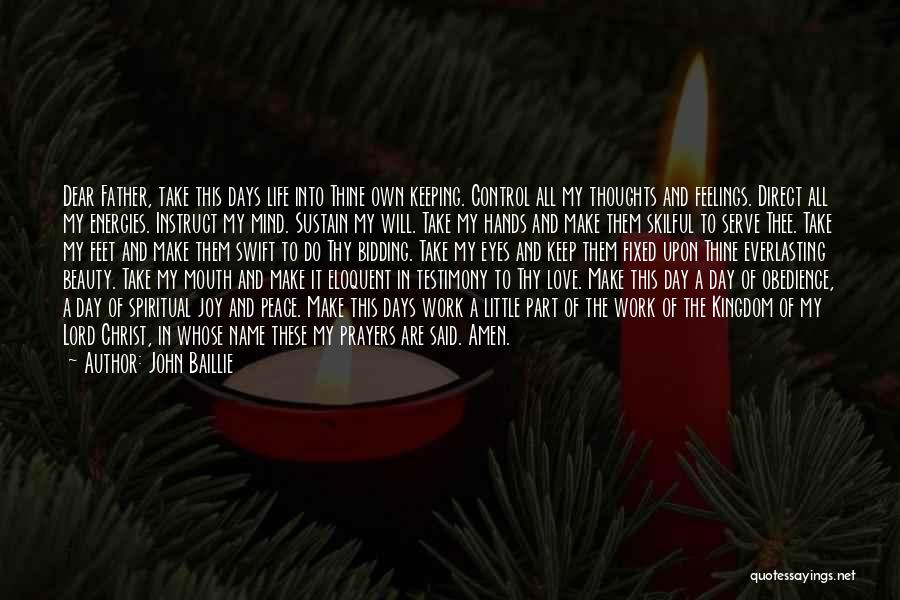 John Baillie Quotes: Dear Father, Take This Days Life Into Thine Own Keeping. Control All My Thoughts And Feelings. Direct All My Energies.