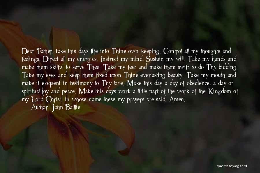 John Baillie Quotes: Dear Father, Take This Days Life Into Thine Own Keeping. Control All My Thoughts And Feelings. Direct All My Energies.