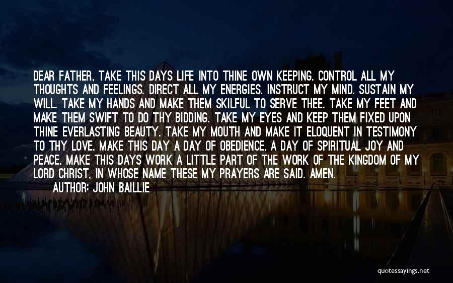 John Baillie Quotes: Dear Father, Take This Days Life Into Thine Own Keeping. Control All My Thoughts And Feelings. Direct All My Energies.