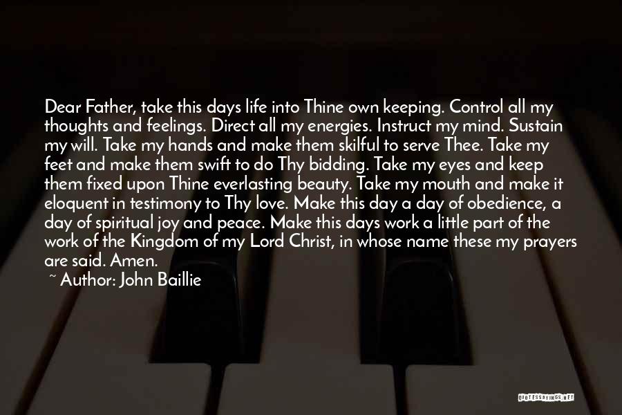 John Baillie Quotes: Dear Father, Take This Days Life Into Thine Own Keeping. Control All My Thoughts And Feelings. Direct All My Energies.