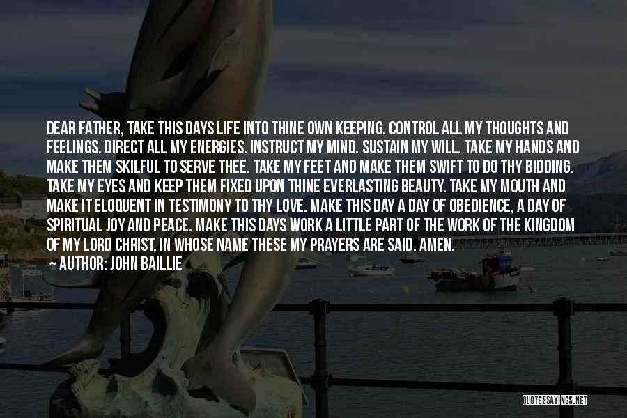 John Baillie Quotes: Dear Father, Take This Days Life Into Thine Own Keeping. Control All My Thoughts And Feelings. Direct All My Energies.