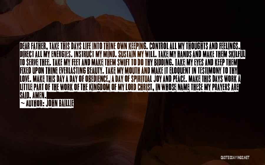John Baillie Quotes: Dear Father, Take This Days Life Into Thine Own Keeping. Control All My Thoughts And Feelings. Direct All My Energies.