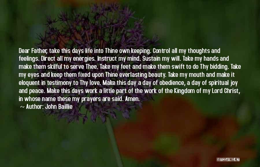 John Baillie Quotes: Dear Father, Take This Days Life Into Thine Own Keeping. Control All My Thoughts And Feelings. Direct All My Energies.