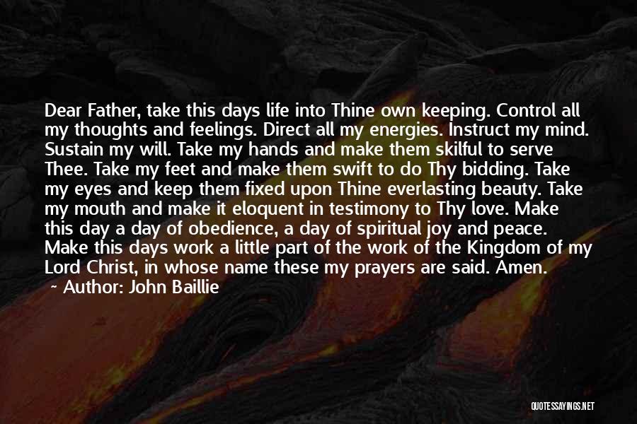 John Baillie Quotes: Dear Father, Take This Days Life Into Thine Own Keeping. Control All My Thoughts And Feelings. Direct All My Energies.