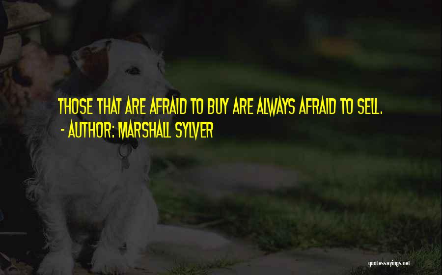 Marshall Sylver Quotes: Those That Are Afraid To Buy Are Always Afraid To Sell.