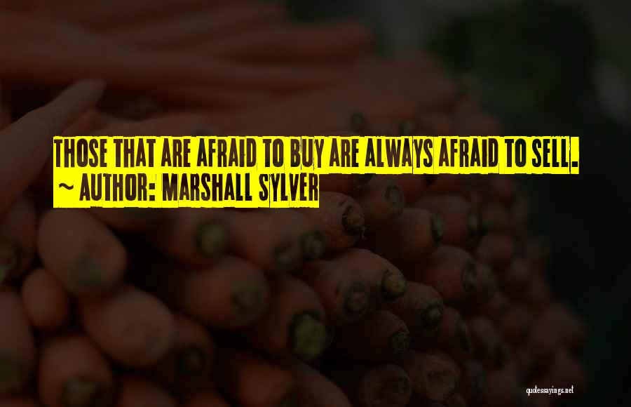 Marshall Sylver Quotes: Those That Are Afraid To Buy Are Always Afraid To Sell.