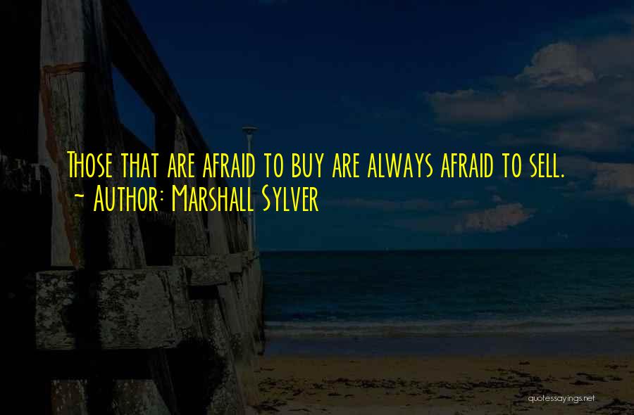 Marshall Sylver Quotes: Those That Are Afraid To Buy Are Always Afraid To Sell.