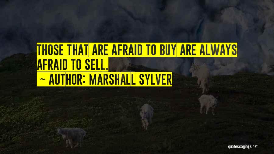 Marshall Sylver Quotes: Those That Are Afraid To Buy Are Always Afraid To Sell.