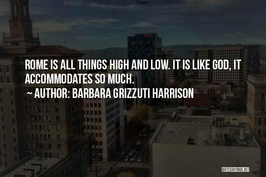 Barbara Grizzuti Harrison Quotes: Rome Is All Things High And Low. It Is Like God, It Accommodates So Much.