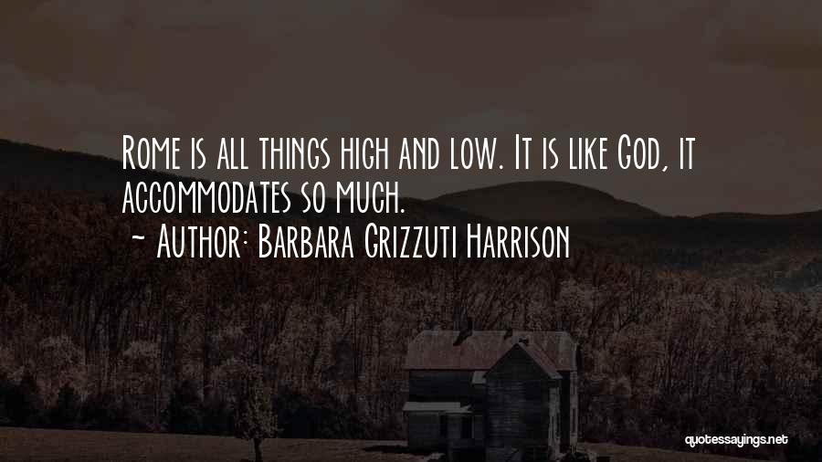 Barbara Grizzuti Harrison Quotes: Rome Is All Things High And Low. It Is Like God, It Accommodates So Much.